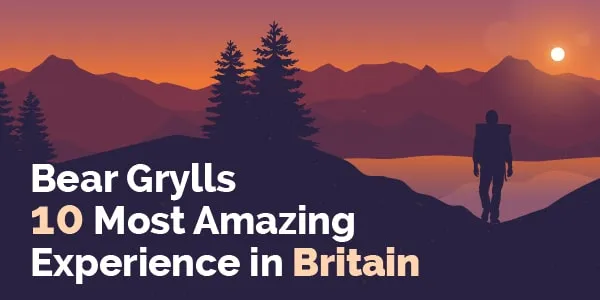 Bear Grylls 10 most amazing experiences in Britain