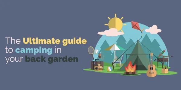 The Ultimate Guide to Camping in your back garden